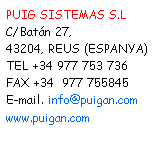 Cuadro de texto: PUIG SISTEMAS S.L
C/Batn 27,
43204, REUS (ESPANYA)
TEL +34 977 753 736 
FAX +34  977 755845 
E-mail. info@puigan.com 
www.puigan.com 
